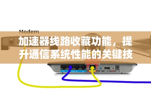 加速器线路收藏功能，提升通信系统性能的关键技术