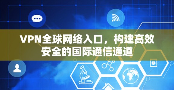 VPN全球网络入口,构建高效安全的国际通信通道 VPN全球网络入口,构建高效安全的国际通信通道