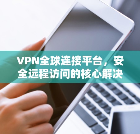VPN全球连接平台,安全远程访问的核心解决方案 VPN全球连接平台,安全远程访问的核心解决方案