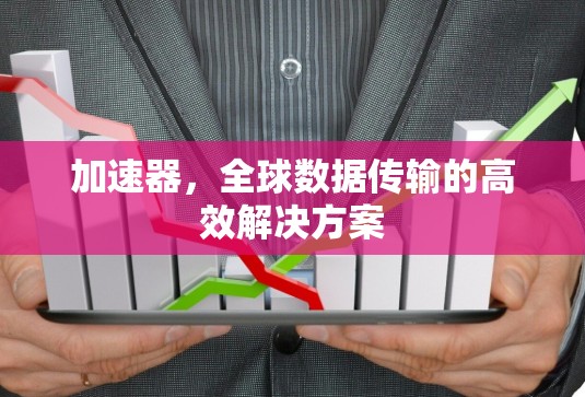 加速器，全球数据传输的高效解决方案