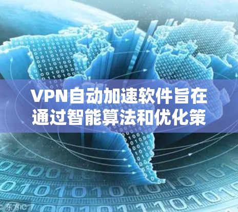 VPN自动加速软件旨在通过智能算法和优化策略提升VPN连接的速度和稳定性。以下是对该软件的详细分析