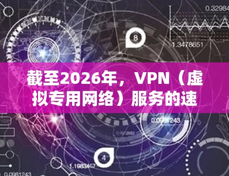 截至2026年，VPN（虚拟专用网络）服务的速度和性能将受到多种因素的影响，包括技术进步、网络基础设施的发展以及相关政策的变化。以下是一些可能影响2026年VPN节点速度排行的因素