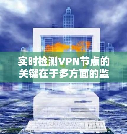 实时检测VPN节点的关键在于多方面的监控和自动化。以下是一些有效的方法和工具,帮助你全面监控和管理VPN节点 实时检测VPN节点的关键在于多方面的监控和自动化。以下是一些有效的方法和工具,帮助你全面监控和管理VPN节点