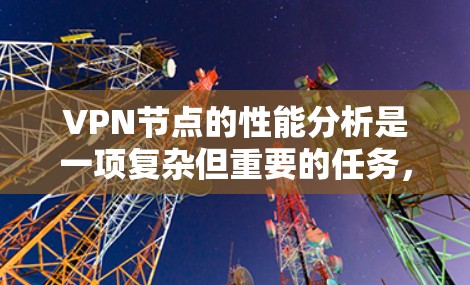 VPN节点的性能分析是一项复杂但重要的任务,涉及多个方面的考量。以下是对VPN节点性能分析的详细总结 VPN节点的性能分析是一项复杂但重要的任务,涉及多个方面的考量。以下是对VPN节点性能分析的详细总结