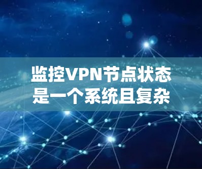 监控VPN节点状态是一个系统且复杂的过程,需要从多个维度进行规划和实施。以下是对监控VPN节点状态的详细分步指南 监控VPN节点状态是一个系统且复杂的过程,需要从多个维度进行规划和实施。以下是对监控VPN节点状态的详细分步指南