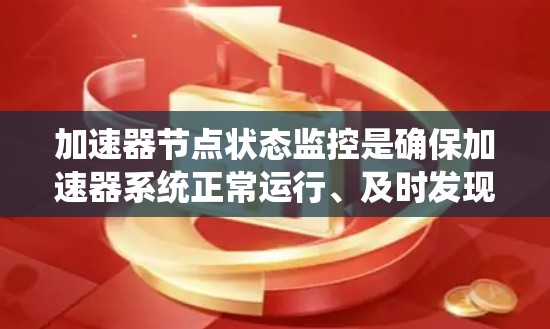 加速器节点状态监控是确保加速器系统正常运行、及时发现问题并进行处理的重要环节。以下是关于加速器节点状态监控的详细说明，包括常见的监控指标、工具和方法