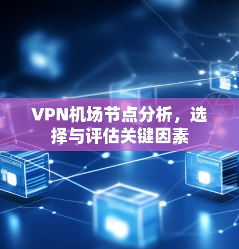 VPN机场节点分析，选择与评估关键因素