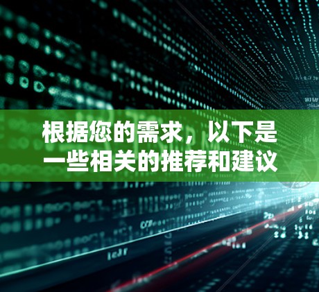 根据您的需求，以下是一些相关的推荐和建议