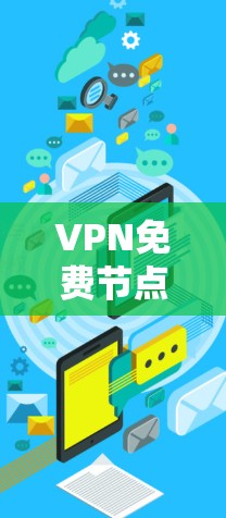 VPN免费节点更新,提升网络安全与便利性 VPN免费节点更新,提升网络安全与便利性