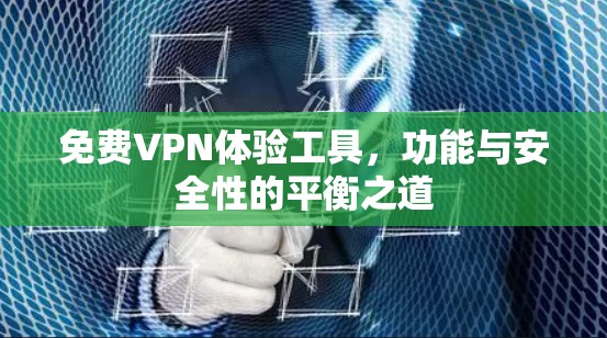 免费VPN体验工具,功能与安全性的平衡之道 免费VPN体验工具,功能与安全性的平衡之道