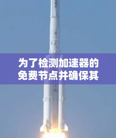 为了检测加速器的免费节点并确保其可靠性和性能，以下是一个有条理的解决方案