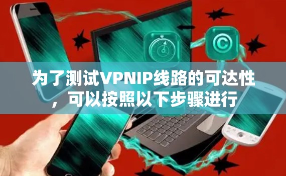 为了测试VPNIP线路的可达性，可以按照以下步骤进行