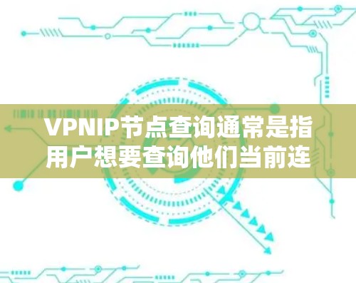 VPNIP节点查询通常是指用户想要查询他们当前连接的VPN服务提供商的服务器IP地址或位置。以下是一些可能的解决方法和步骤 VPNIP节点查询通常是指用户想要查询他们当前连接的VPN服务提供商的服务器IP地址或位置。以下是一些可能的解决方法和步骤