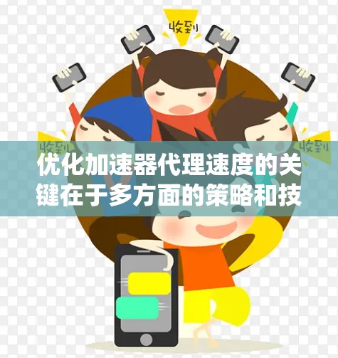 优化加速器代理速度的关键在于多方面的策略和技术应用。以下是系统化的优化方法