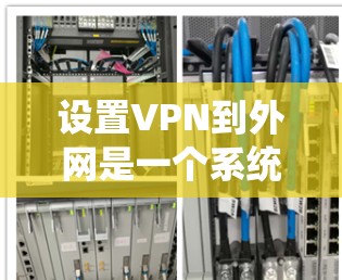 设置VPN到外网是一个系统的过程，以下是详细的步骤指南
