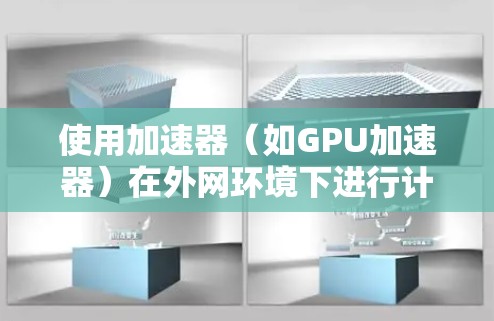 使用加速器(如GPU加速器)在外网环境下进行计算和数据处理时,可能会遇到网络带宽、延迟、安全性等问题。以下是一些常见的加速器外网使用指南和建议 使用加速器(如GPU加速器)在外网环境下进行计算和数据处理时,可能会遇到网络带宽、延迟、安全性等问题。以下是一些常见的加速器外网使用指南和建议