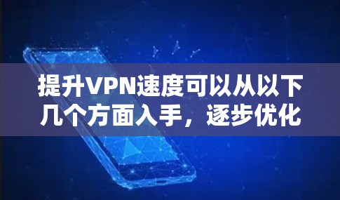 提升VPN速度可以从以下几个方面入手,逐步优化 提升VPN速度可以从以下几个方面入手,逐步优化