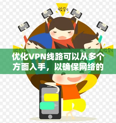 优化VPN线路可以从多个方面入手，以确保网络的高效稳定运行。以下是一些具体的优化方法，分步骤说明