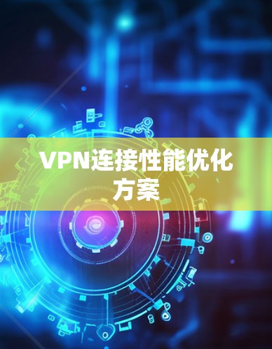 VPN连接性能优化方案 VPN连接性能优化方案