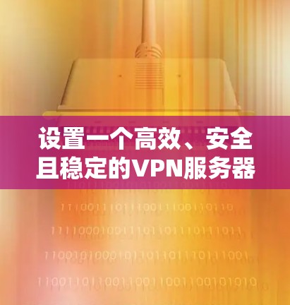 设置一个高效、安全且稳定的VPN服务器节点需要从多个方面进行规划和配置。以下是详细的步骤指南 设置一个高效、安全且稳定的VPN服务器节点需要从多个方面进行规划和配置。以下是详细的步骤指南