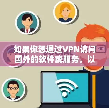 如果你想通过VPN访问国外的软件或服务,以下是一些常见的方法和建议 如果你想通过VPN访问国外的软件或服务,以下是一些常见的方法和建议