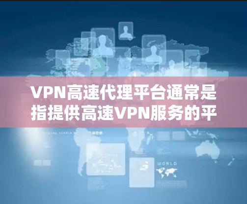 VPN高速代理平台通常是指提供高速VPN服务的平台,用户可以通过这些平台获取VPN服务来实现匿名上网、保护隐私或访问被限制的网站。以下是一些常见的VPN高速代理平台和相关信息 VPN高速代理平台通常是指提供高速VPN服务的平台,用户可以通过这些平台获取VPN服务来实现匿名上网、保护隐私或访问被限制的网站。以下是一些常见的VPN高速代理平台和相关信息
