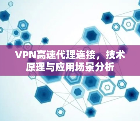 VPN高速代理连接，技术原理与应用场景分析