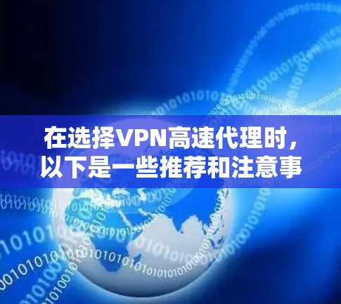 在选择VPN高速代理时,以下是一些推荐和注意事项,帮助您找到最适合的服务 在选择VPN高速代理时,以下是一些推荐和注意事项,帮助您找到最适合的服务