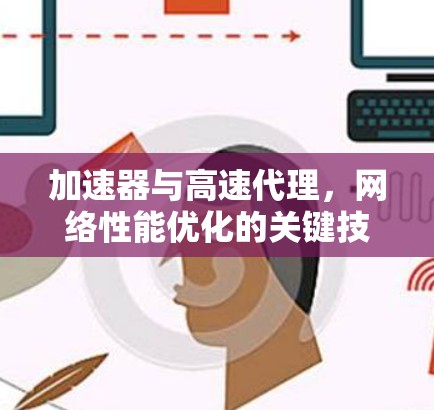 加速器与高速代理,网络性能优化的关键技术 加速器与高速代理,网络性能优化的关键技术