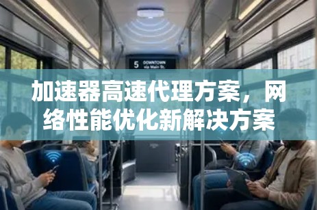 加速器高速代理方案,网络性能优化新解决方案 加速器高速代理方案,网络性能优化新解决方案