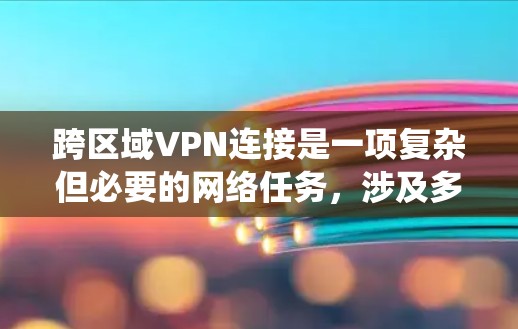 跨区域VPN连接是一项复杂但必要的网络任务,涉及多个方面的考量。以下是对该问题的系统总结 跨区域VPN连接是一项复杂但必要的网络任务,涉及多个方面的考量。以下是对该问题的系统总结