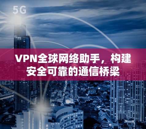VPN全球网络助手，构建安全可靠的通信桥梁