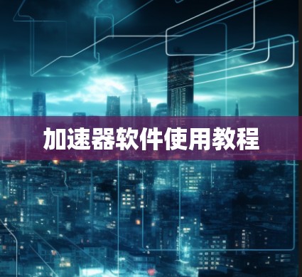加速器软件使用教程 加速器软件使用教程
