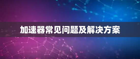 加速器常见问题及解决方案