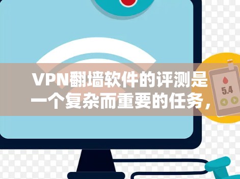 VPN翻墙软件的评测是一个复杂而重要的任务，涉及技术、性能、安全性等多个方面。以下是一些关键点和步骤，帮助你进行VPN翻墙软件的评测