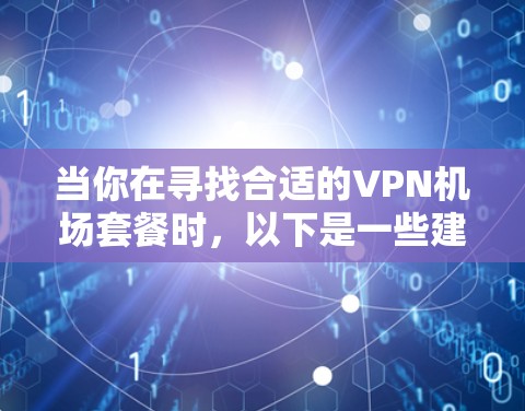 当你在寻找合适的VPN机场套餐时,以下是一些建议,帮助你选择最适合的服务 当你在寻找合适的VPN机场套餐时,以下是一些建议,帮助你选择最适合的服务
