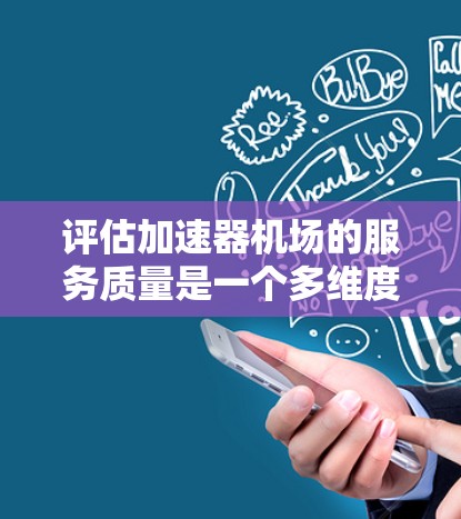 评估加速器机场的服务质量是一个多维度的过程,涵盖了网络性能、安全性、可靠性、用户体验、服务支持、成本效益、可扩展性以及用户反馈等多个方面。以下是对这些关键方面的详细分析和评估步骤 评估加速器机场的服务质量是一个多维度的过程,涵盖了网络性能、安全性、可靠性、用户体验、服务支持、成本效益、可扩展性以及用户反馈等多个方面。以下是对这些关键方面的详细分析和评估步骤