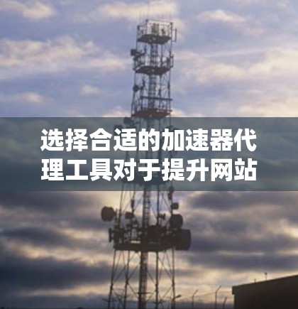 选择合适的加速器代理工具对于提升网站性能和访问速度至关重要。以下是针对不同需求和特点的工具推荐和选择建议 选择合适的加速器代理工具对于提升网站性能和访问速度至关重要。以下是针对不同需求和特点的工具推荐和选择建议