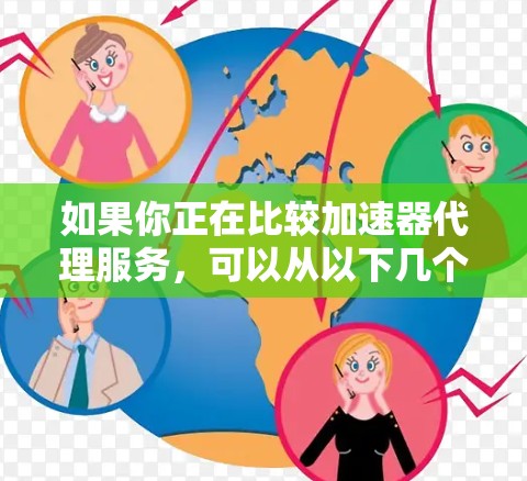 如果你正在比较加速器代理服务，可以从以下几个关键点入手进行分析和对比
