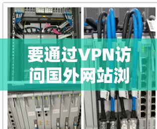 要通过VPN访问国外网站浏览，您可以按照以下步骤操作