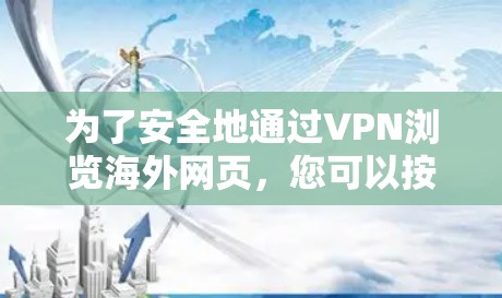 为了安全地通过VPN浏览海外网页，您可以按照以下步骤操作