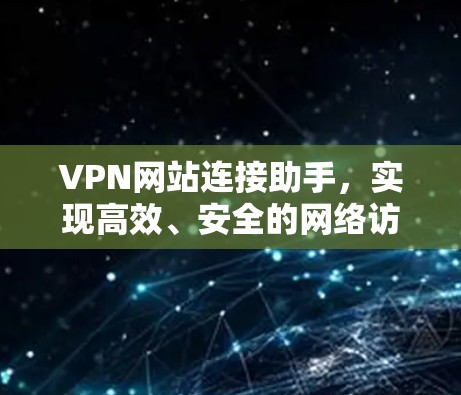 VPN网站连接助手，实现高效、安全的网络访问
