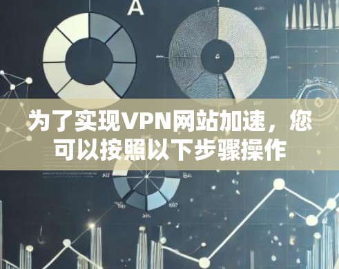 为了实现VPN网站加速，您可以按照以下步骤操作