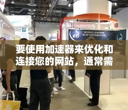 要使用加速器来优化和连接您的网站,通常需要通过一个API或插件来实现。以下是一些常见的方法和步骤,帮助您连接网站到加速器 要使用加速器来优化和连接您的网站,通常需要通过一个API或插件来实现。以下是一些常见的方法和步骤,帮助您连接网站到加速器