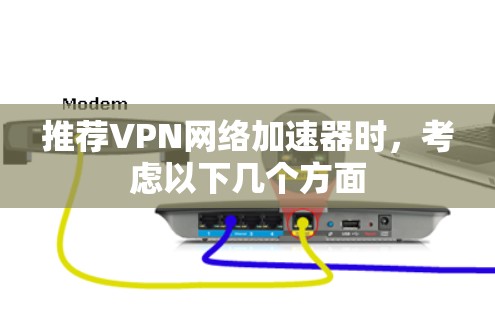 推荐VPN网络加速器时，考虑以下几个方面