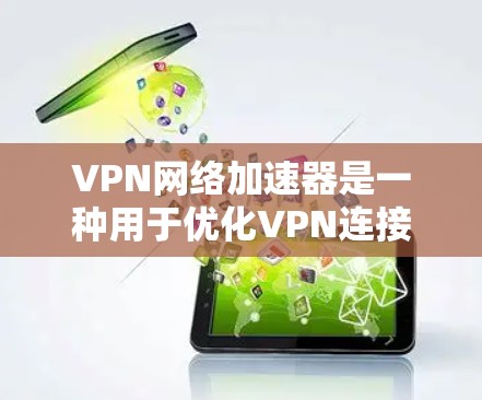 VPN网络加速器是一种用于优化VPN连接速度和稳定性的工具，它通过智能分片、网络优化和多路径选择等技术来提升VPN性能。以下是一些知名的VPN网络加速器及其排行（根据用户反馈和市场表现）