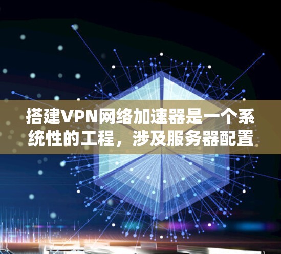 搭建VPN网络加速器是一个系统性的工程，涉及服务器配置、网络优化和安全设置。以下是分步骤的指导，帮助您成功搭建一个高效的VPN加速器