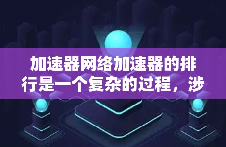 加速器网络加速器的排行是一个复杂的过程,涉及多个因素,包括性能测试、技术特性和市场动态。以下是对加速器网络加速器排行情况的分析和总结 加速器网络加速器的排行是一个复杂的过程,涉及多个因素,包括性能测试、技术特性和市场动态。以下是对加速器网络加速器排行情况的分析和总结
