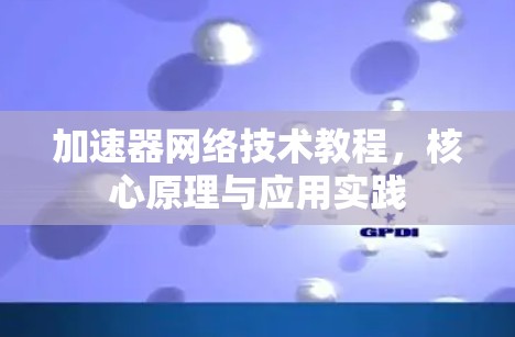 加速器网络技术教程，核心原理与应用实践