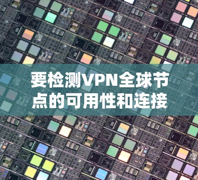 要检测VPN全球节点的可用性和连接状态，可以按照以下步骤进行